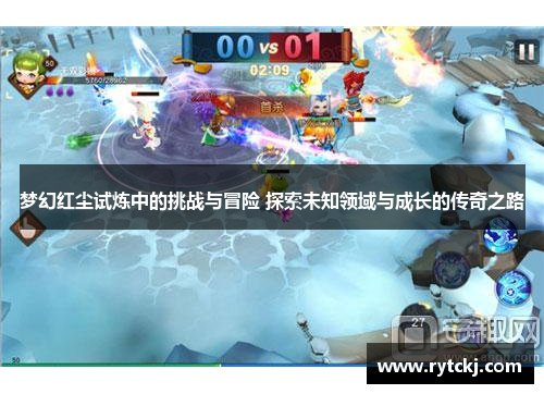 梦幻红尘试炼中的挑战与冒险 探索未知领域与成长的传奇之路
