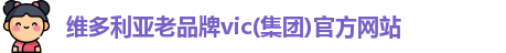 维多利亚老品牌vic(集团)官方网站